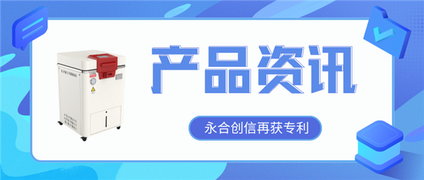 【產(chǎn)品資訊】蒸汽滅菌器研發(fā)取得新突破，永合創(chuàng)信再獲一項(xiàng)發(fā)明專(zhuān)利！